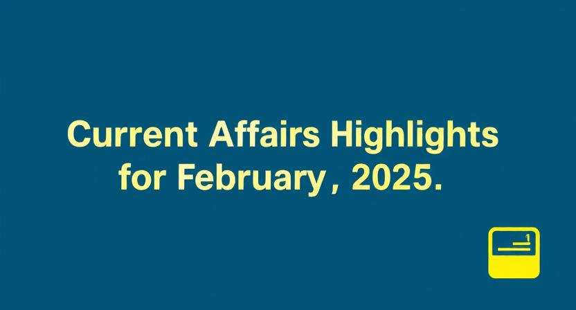 current affairs highlights for February 2025.